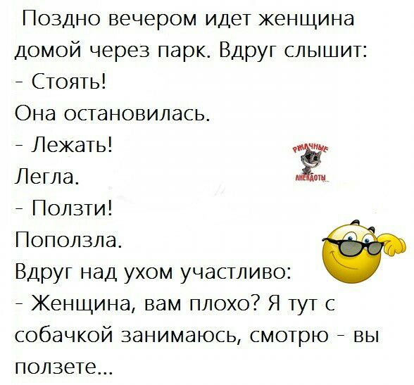 Поздно вечером идет женщина домой через парк Вдруг слышит _ Стоять Она остановилась _ Лежать Ч ш Легла _ Ползти Поползла Вдруг над ухом участливо _ Женщина вам плохо Я тут с собачкой занимаюсь смотрю _ вы ползете