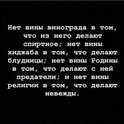 Нет вины винограда в том что из него делают спиртное нет вины хиджаба в том что делают блудницы нет вины Родины в том что делают с ней предатели и нет вини религии в том что делают невежды