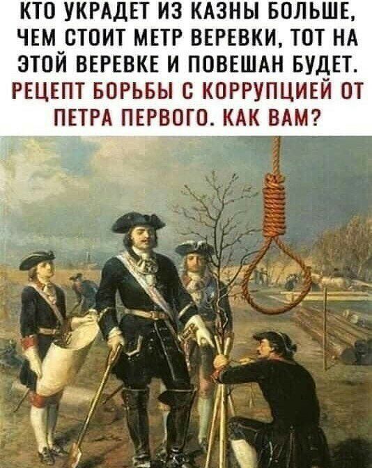 КТО УКРАДЕТ ИЗ КАЗНЫ БОЛЬШЕ ЧЕМ СТОИТ МЕТР ВЕРЕВКИ ТОТ НА ЭТОЙ ВЕРЕВКЕ И ПОВЕШАН БУДЕТ РЕЦЕПТ БОРЬБЫ С КОРРУПЦИЕЙ ОТ ПЕТРА ПЕРВОГО КАК ВАМ