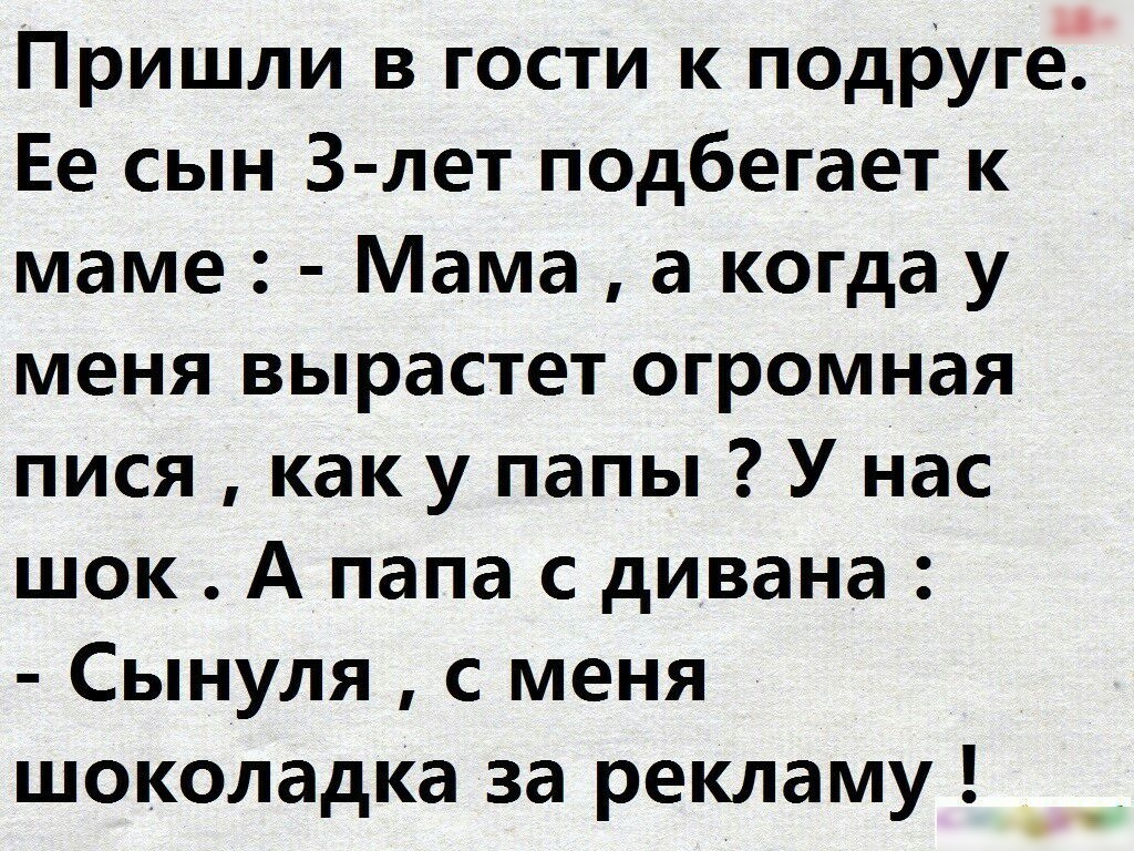 Пришли в гости к подруге Ее сын З лет подбегает к маме Мама а когда у меня вырастет огромная пися как у папы У нас шок А папа с дивана Сынуля с меня шоколадка за рекламу _