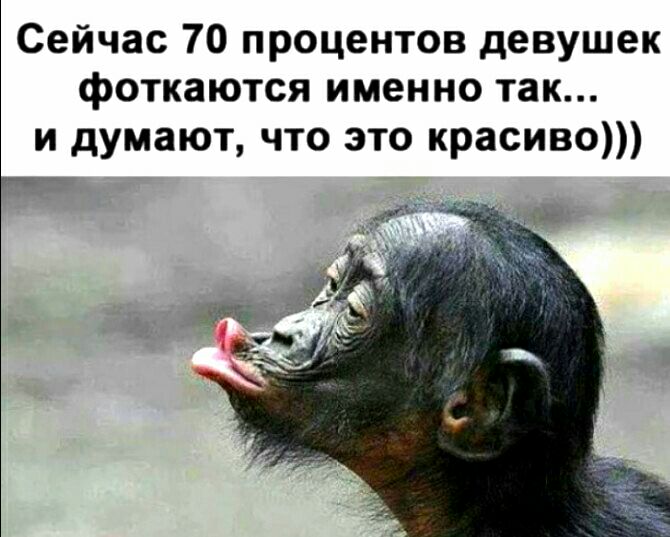 Сейчас 70 процентов девушек фоткаются именно так и думают что это красиво
