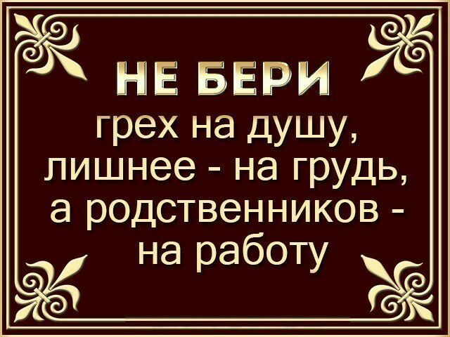 НЕ ЁЁРИ грех на душу лишнее на грудь 8 родственников на работу