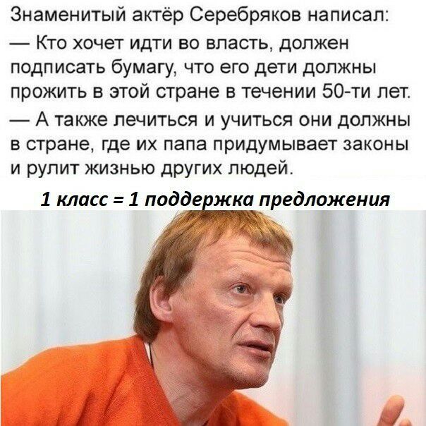 Знаменитый актёр Серебряков написал Кто хочет идти во власть должен подписать бумагу что его дети должны прожить в этой стране в течении 50 ти лет А также лечиться и учиться они должны в стране где их папа придумывает законы и рулит жизнью других людей 1 класс 1 поддеджка предложения