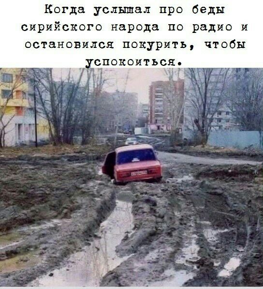 Когда услышал про беды сирийского народа по радио и остановился покурить чтобы