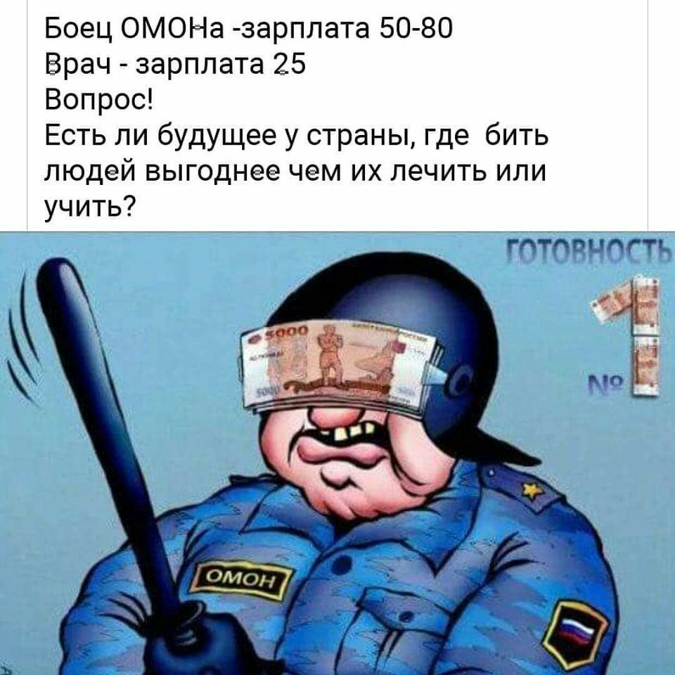 Боец ОМОНа зарплата 50 80 Брач зарплата 25 Вопрос Есть ли будущее у страны где бить людей выгоднее чем их лечить или учить А Ёдпндгтд
