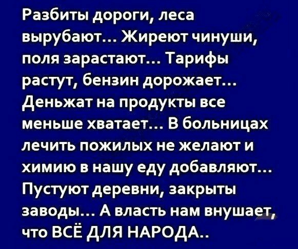 Разбиты дороги леса вырубают Жиреют чинуши поля зарастают Тарифы растут бензин дорожает деньжат на продукты все меньше хватает В больницах лечить пожилых не желают и ХИМИЮ В нашу еду добавляют Пустуют деревни закрыты заводы А власть нам внушает что всё для НАРОДА