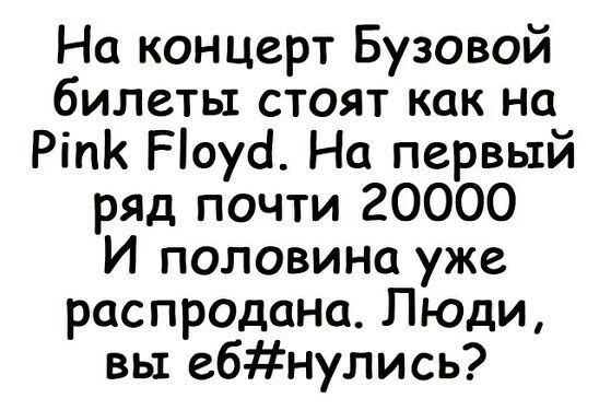 На концерт Бузовой билеты стоят как на РіпК Ріоусі На первый ряд почти 20000 И половина уже распродана Люди вы ебнулись