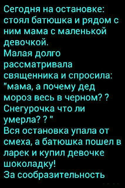 Сегодня на остановке стоял батюшка и рядом с ним мама с маленькой девочкой Малая долго рассматривала священника и спросила мамв а почему дед мороз весь в черном Снегурочка что ли умерла Вся остановка упала от смеха а батюшка пошел в ларек и купил девочке шоколадку За сообразитльность