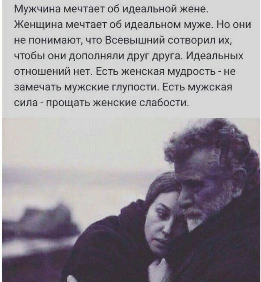 Мужчина мечтает об идеальной жене Женщина мечтает об идеальном муже Но они не понимают что Всевышний сотворил их чтобы они дополняли друг друга Идеальных отношений нет Есть женская мудрость не замечать мужские глупости Есть мужская сила прощать женские слабости