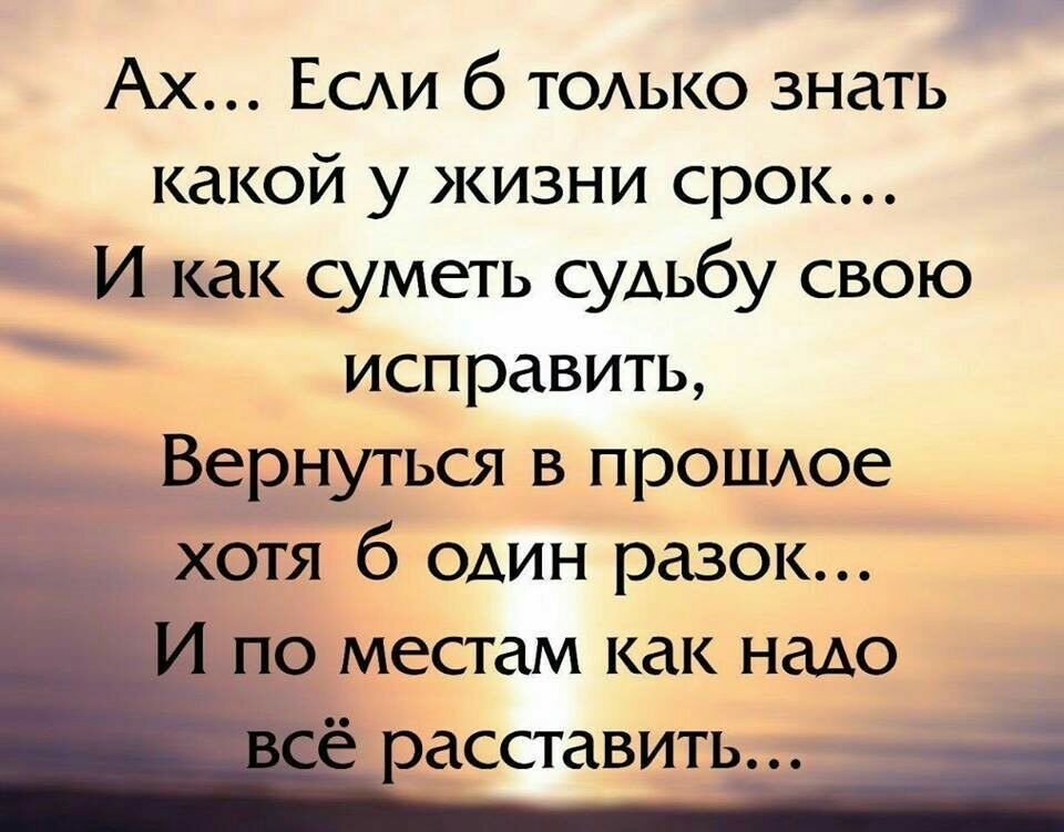 Ах ЕСАИ б ТОАЬКО знать какой у жизни срок И как суметь судьбу свою исправить _ Вернутьш в прошдое хотя 6 один разок по местам как надо асставить