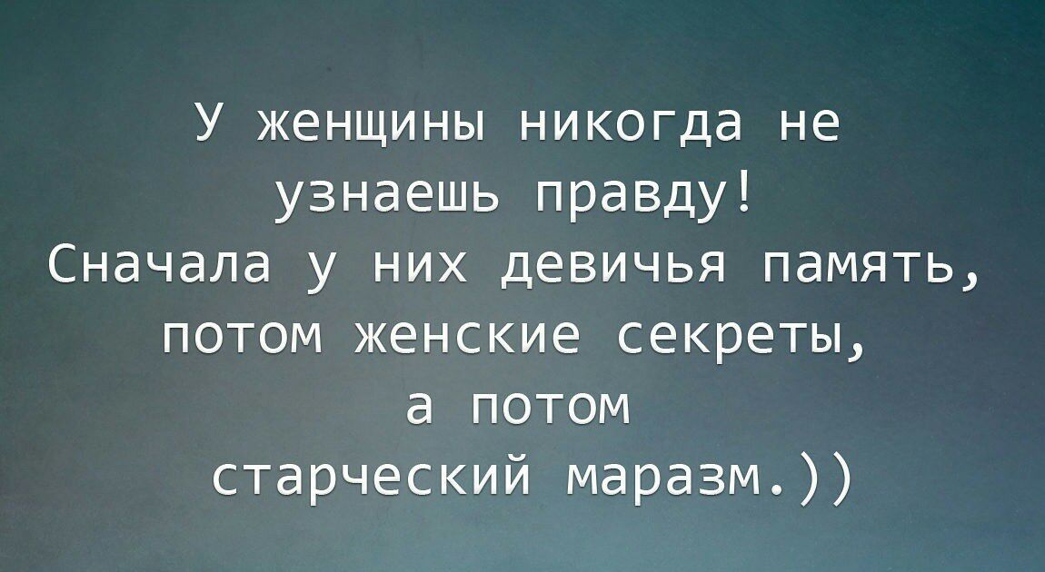 У женщины никогда не узнаешь правду Сначала у них девичья память потом женские секреты а потом старческий маразм