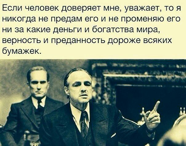 Если человек доверяет мне уважает то я никогда не предам его и не променяю его ни за какие деньги и богатства мира верность и преданность дороже всяких бумажек