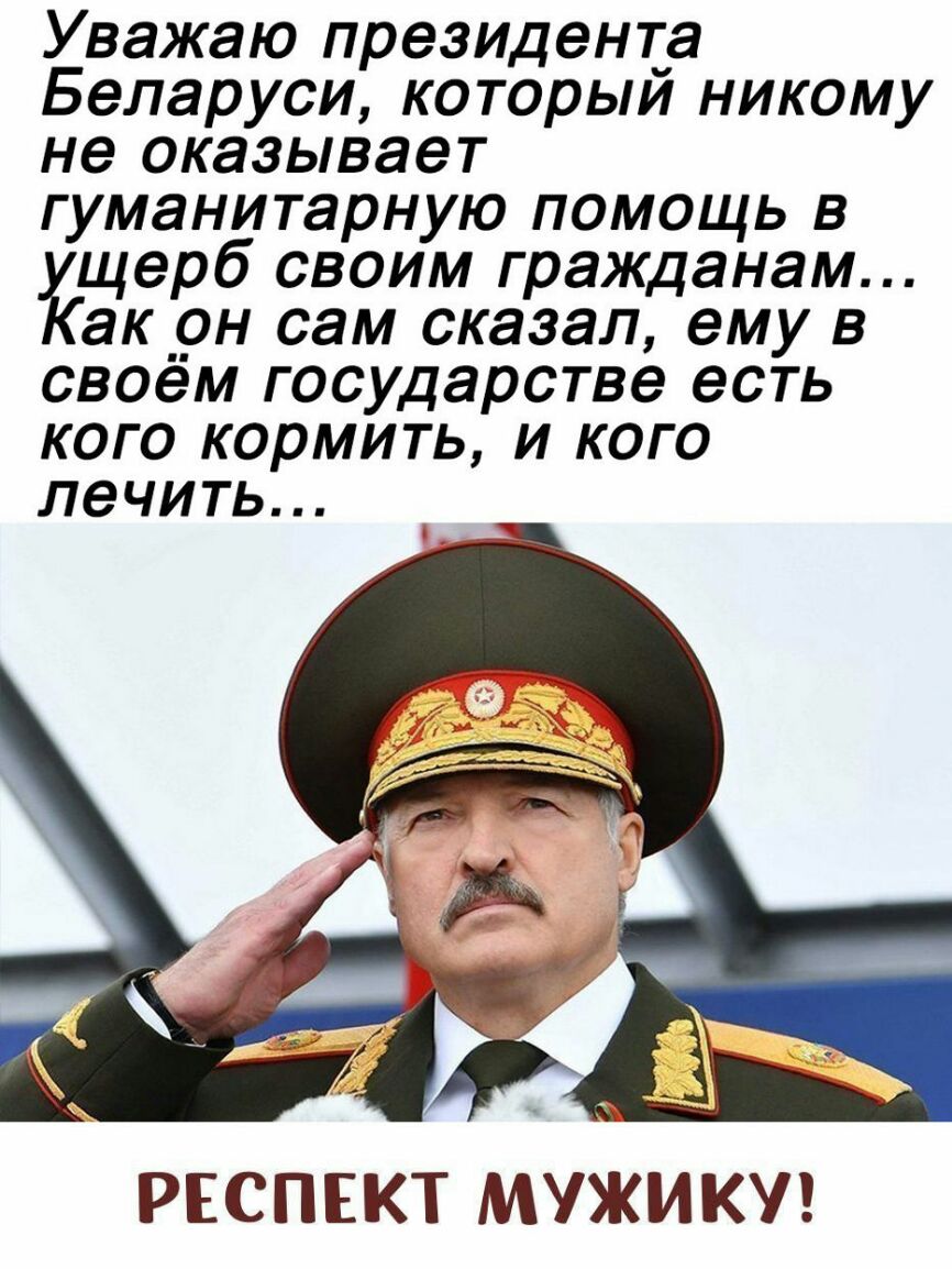 Уважаю президента Беларуси которыи никому не оказывает гуманитарную помощь в ущерб своим гражданам акрн сам сказал ему в своем государстве есть кого кормить и кого лечить