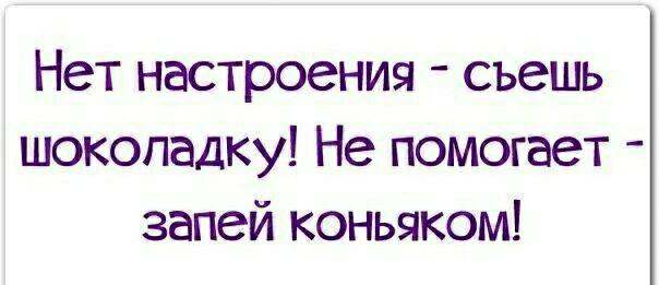 Нет настроения съешь шоколадку Не помогает запей коньяком