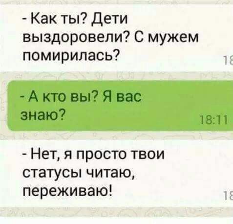 Как ты Дети выздоровели С мужем помирилась А кто вы Я вас 3Н8Ю7 18111 Нет я просто твои статусы читаю переживаю