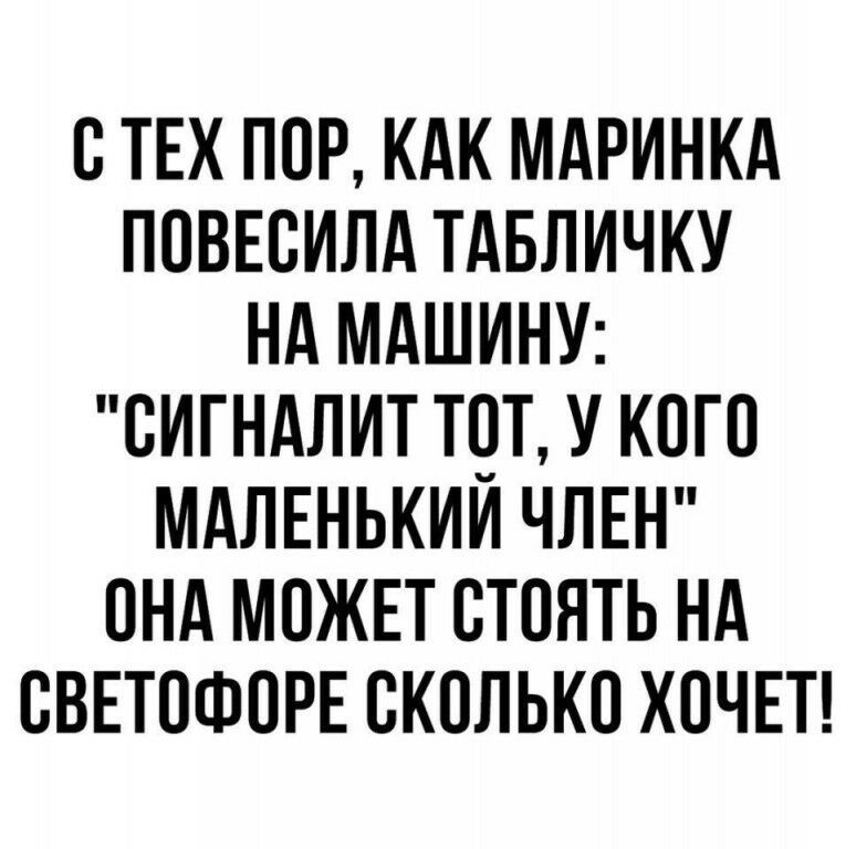 ОТЕХ ПОР КАК МАРИНКА ПОВЕОИЛА ТАБЛИЧКУ НА МАШИНУ ОИГНАЛИТ ТОТ У КОГО МАЛЕНЬКИИ ЧЛЕН ОНА МОЖЕТ ОТОЯТЬ НА ОВЕТОФОРЕ СКОЛЬКО ХОЧЕТ