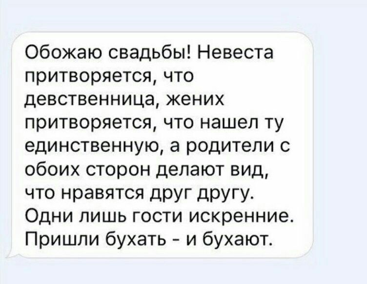 Обожаю свадьбы Невеста притворяется что девственница жених притворяется что нашел ту единственную а родители с обоих сторон делают вид что нравятся друг другу Одни лишь гости искренние Пришли бухать и бухают