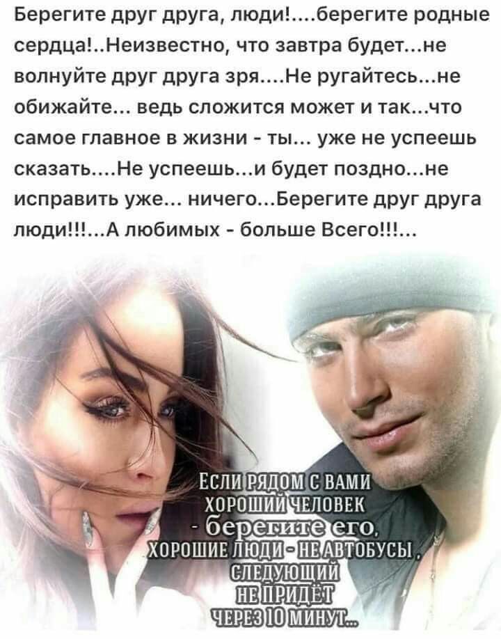 Берегите друг друга людиберегите родные сердцаНеизвесшо что завтра будетне волнуйте друг друга зряНе ругайтесьне обижайте ведь сложится может и такчто самое главное в жизни ты уже не успеешь сказатьНе успеешьи будет поздноне исправить уже ничегоБерегите друг друга людиА любимых больше Всего