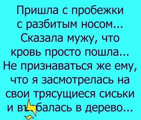 Пришла с пробежки сразбитым носом СказаЛа мУжу что крОвьпросто пОШла Не признаваться же ему что я засмотрелась на свои трясУщиеся сиськи и вйбаласьв дерево