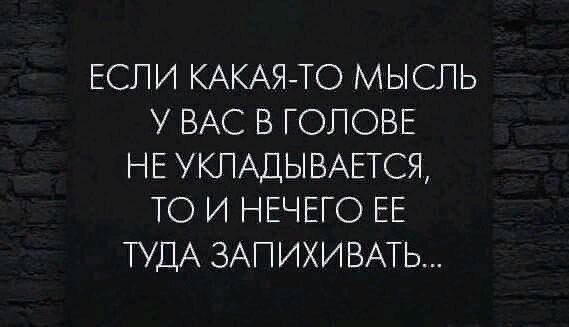 ЕСЛИ КАКАЯТО МЫСПЬ У ВАС В ГОЛОВЕ Е УКПАДЫВАЕТСЯ ТО И НЕЧЕГО ЕЕ УДА ЗАПИХИВАТЬ