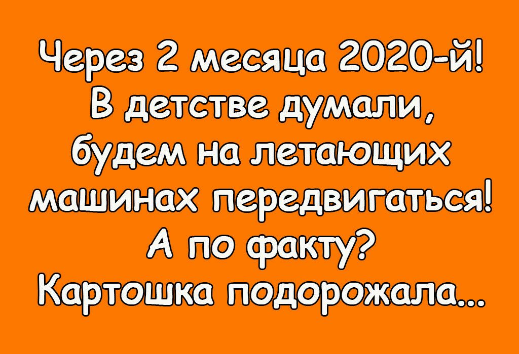 Через 2 месяца гого й В детстве думали будем на летающих мании пах передвигаться А по факту Картошка подорожала