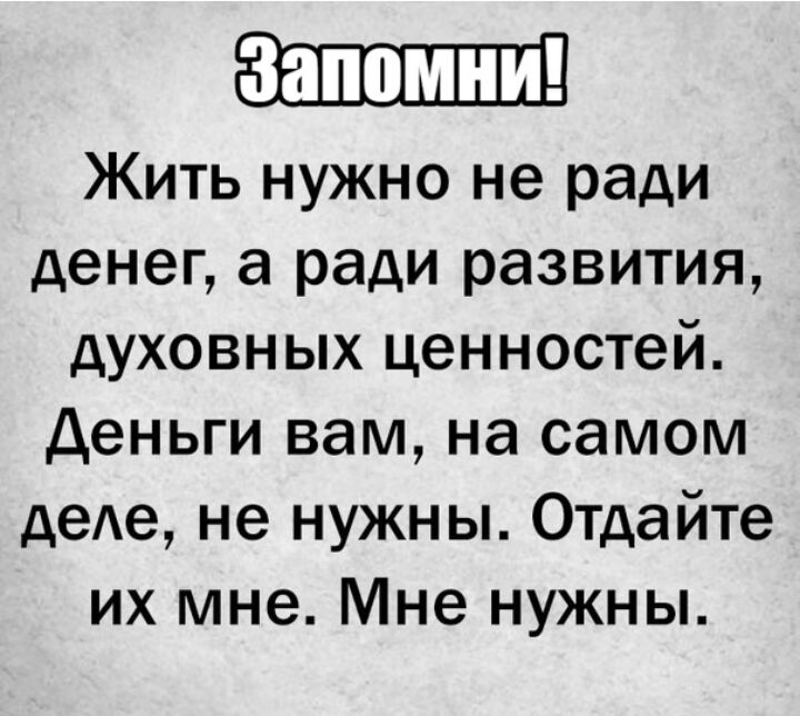 Жить нужно не ради денег а ради развития духовных ценностей Деньги вам на самом деАе не нужны Отдайте их мне Мне нужны