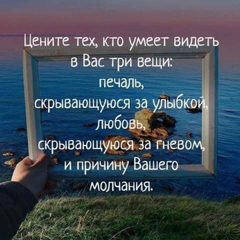 Цените тех кто умеет видеть в Вас три вещи печаль скрывающуюся за удыбко ЛюбОВЬ скрывающуюся за гневе и причину Вашего молчания