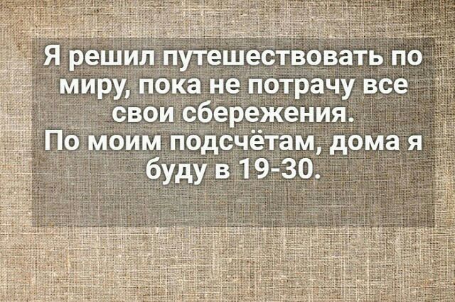 Я реш пуТешеетвовать по миру _ока не потрачу все свр сбережения По Моим подсчётам дома я буду в 19 30