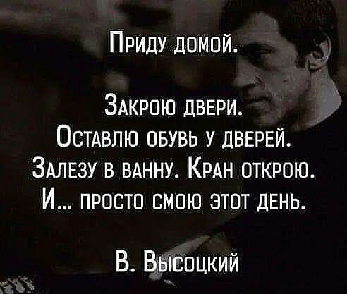 Приду домой ЗАКРПЮ двери Остдвлю пвувь у дверей ЗАЛЕзу в вднну КРАН открою И просто смпю этот ДЕНЬ В Высоцкий