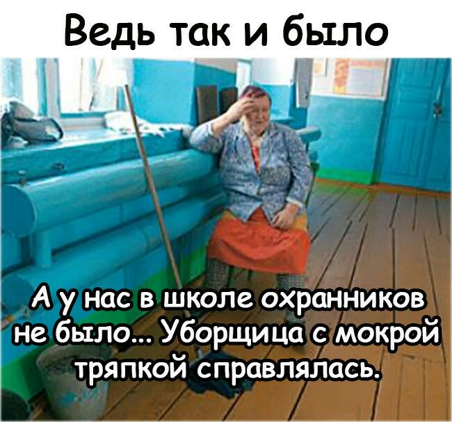 Ведь так и было Ау нас в школе охранников не было Уборщица с мокрой тряпкой справлялась