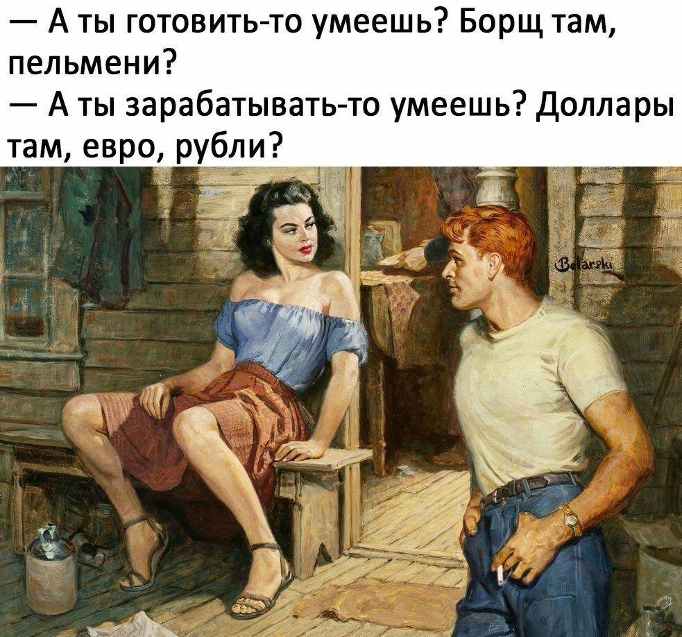 А ты готовить то умеешь Борщ там пельмени А ты зарабатывать то умеешь Доллары там евро рубли