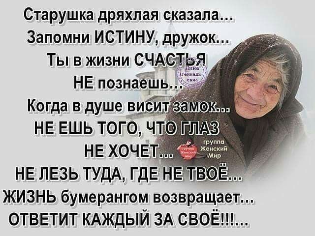 Старушка дряхлая сказала Запомни ИСТИНУ дружок Ты в жизни С АдСтЪЬЯ НЕ познаёущь Когда в душе вий НЕ ЕШЬ ТОГО Ч НЕ ХОЧ _ НЕ ПЕЗЬ ТУДА ГДЕ Н _ ЖИЗНЬ бумерангом возвращает ОТВЕТИТ КАЖДЫЙ ЗА СВОЁ