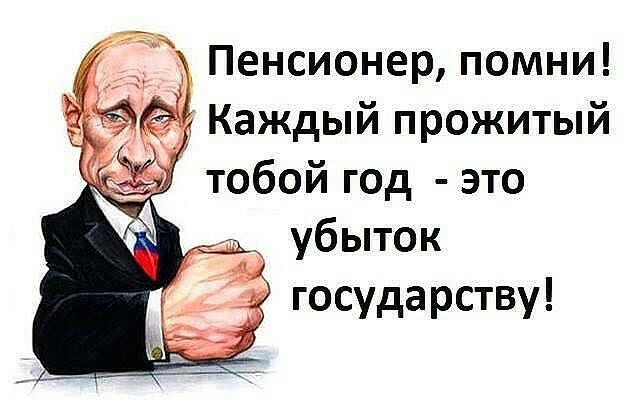 Пенсионер помни Каждый прожитый тобой год это _ убыток государству