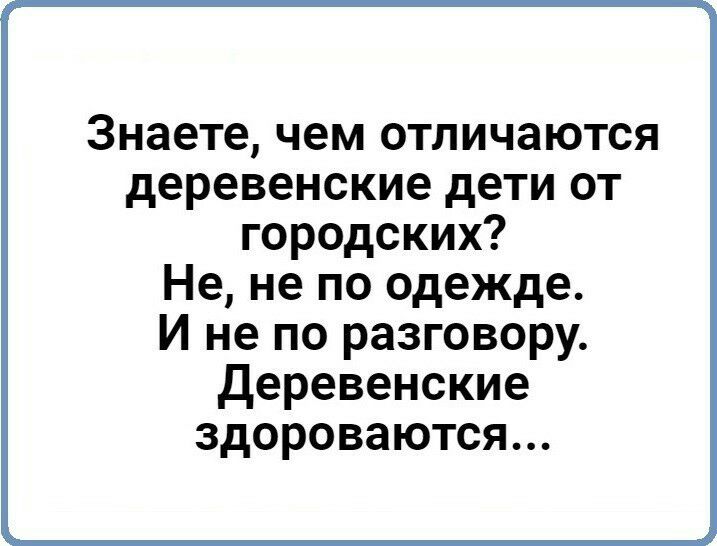 Знаете чем отличаются деревенские дети от городских Не не по одежде И не по разговору деревенские здороваются