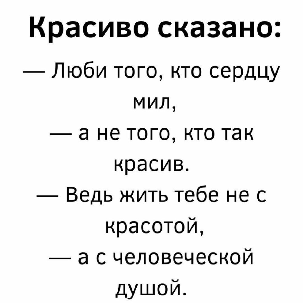 Красиво сказано Люби того кто сердцу мил а не того кто так красив Ведь жить тебе не с красотой а с человеческой душой