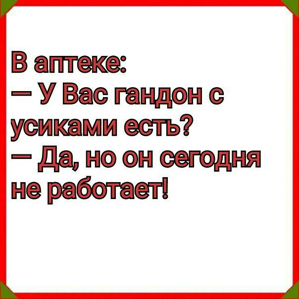 В аптеке У Вас гандон усиками есть да но он сегодня не работает