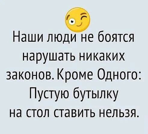 Наши люди не боятся нарушать никаких законов Кроме Одного Пустую бутылку на стол ставить нельзя