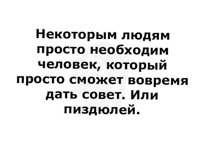 Некоторым людям просто необходим человек который просто сможет вовремя дать совет Или пиздюлей