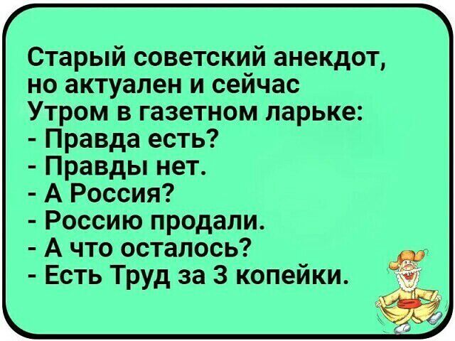 Старый советский анекдот но актуален и сейчас Утром в газетном ларьке Правда есть Правды нет А Россия Россию продали А что осталось Есть Труд за 3 копейки
