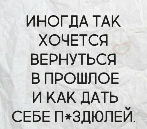 ИНОГДА ТАК хочется ВЕРНУТЬСЯ в ПРОШЛОЕ и КАК ДАТЬ СЕБЕ ПЗДЮПЕЙ