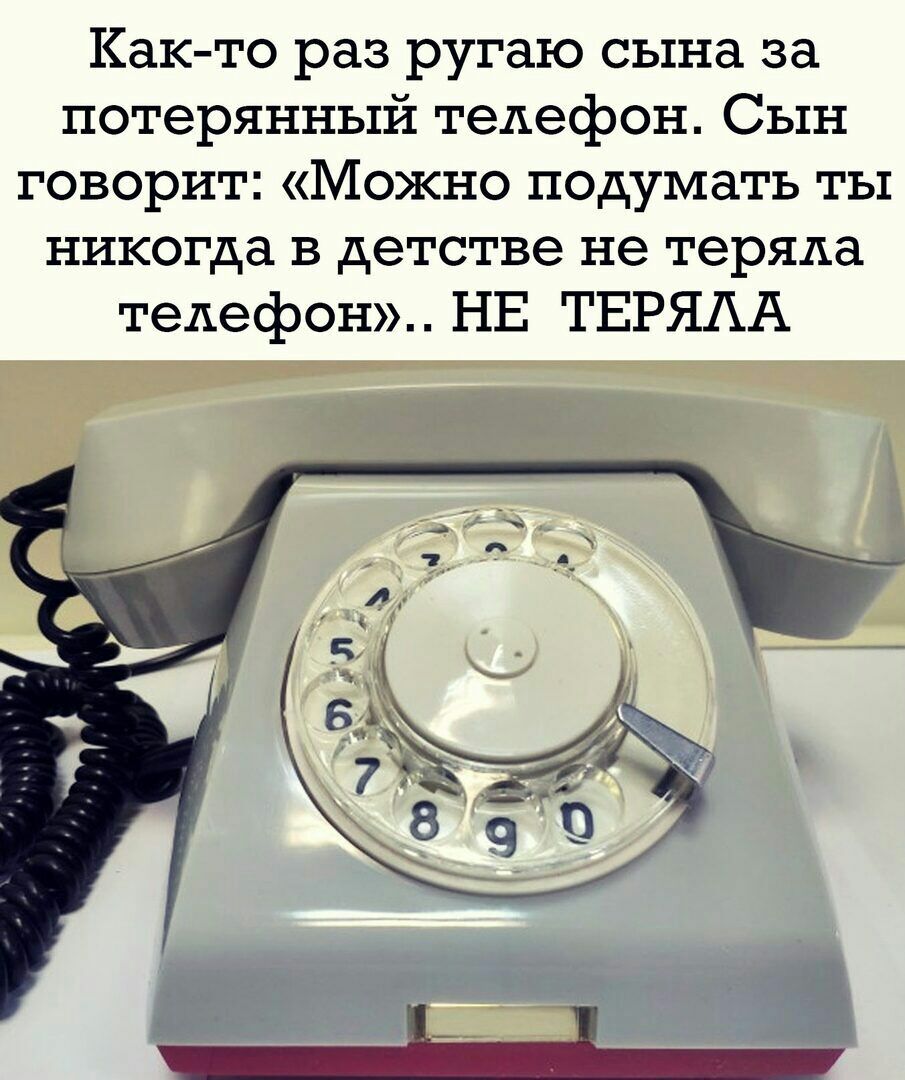 Както раз ругаю сына за потерянный телефон Сын говорит Можно подумать ты никогда в детстве не теряла телефон НЕ ТЕРЯАА