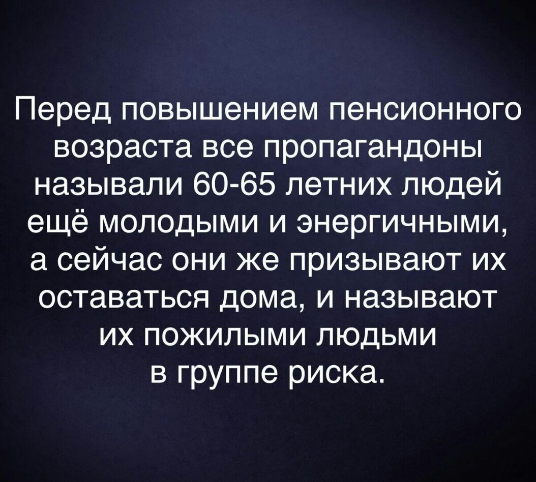 Перед повышением пенсионного возраста все пропагандоны называли 60 65 летних людей ещё молодыми и энергичными а сейчас они же призывают их оставаться дома и называют их пожилыми людьми в группе риска