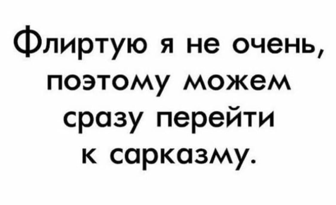 Флиртую я не очень, поэтому можем сразу перейти к сарказму.