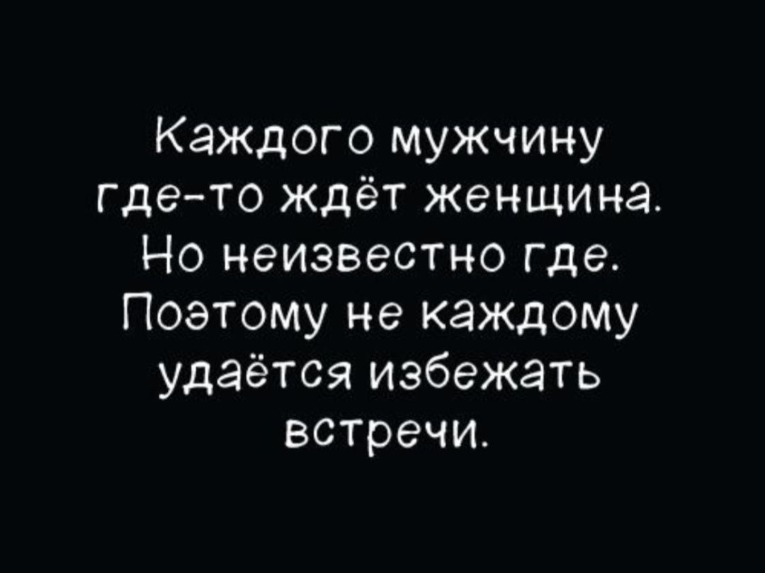 Каждого мужчину где-то ждёт женщина. Но неизвестно где. Поэтому не каждому удаётся избежать встречи.