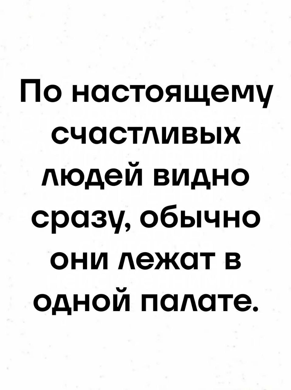 По настоящему счастливых людей видно сразу, обычно они лежат в одной палате.