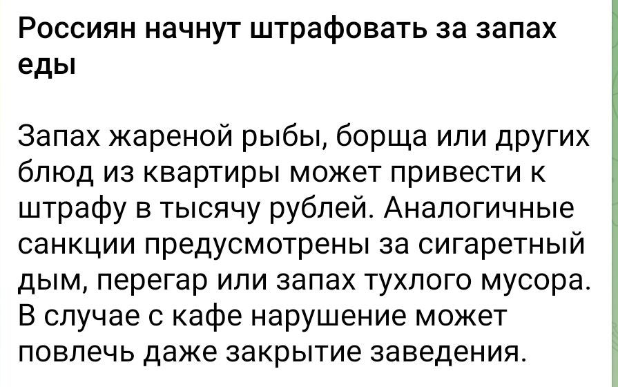 Россиян начнут штрафовать за запах еды

Запах жареной рыбы, борща или других блюд из квартиры может привести к штрафу в тысячу рублей. Аналогичные санкции предусмотрены за сигаретный дым, перегар или запас тухлого мусора. В случае с кафе нарушение может повлечь даже закрытие заведения.