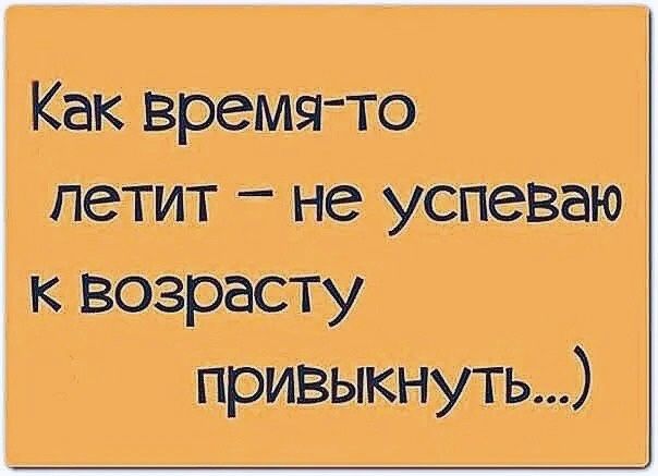 Как время-то летит – не успеваю к возрасту привыкнуть...