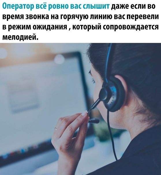 Оператор всё равно вас слышит даже если во время звонка на горячую линию вас перевели в режим ожидания, который сопровождается мелодией.