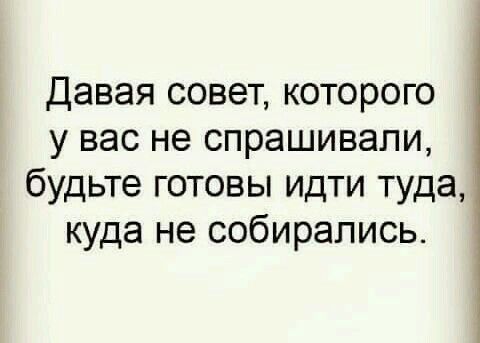 Давая совет, которого у вас не спрашивали, будьте готовы идти туда, куда не собирались.