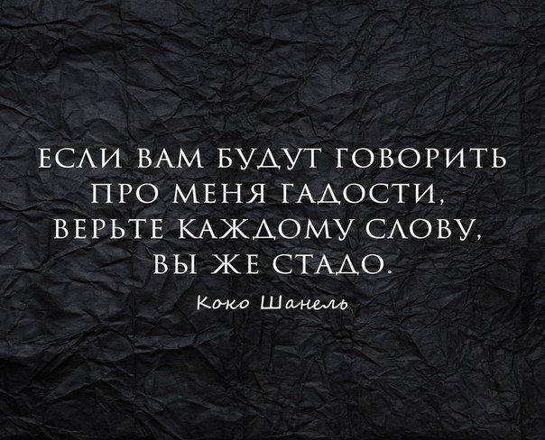 ЕСЛИ ВАМ БУДУТ ГОВОРИТЬ ПРО МЕНЯ ГАДОСТИ, ВЕРЬТЕ КАЖДОМУ СЛОВУ, ВЫ ЖЕ СТАДО.
Коко Шанель